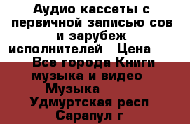 	 Аудио кассеты с первичной записью сов.и зарубеж исполнителей › Цена ­ 10 - Все города Книги, музыка и видео » Музыка, CD   . Удмуртская респ.,Сарапул г.